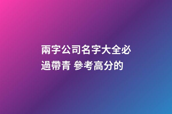 兩字公司名字大全必過帶青 參考高分的-第1張-公司起名-玄機(jī)派